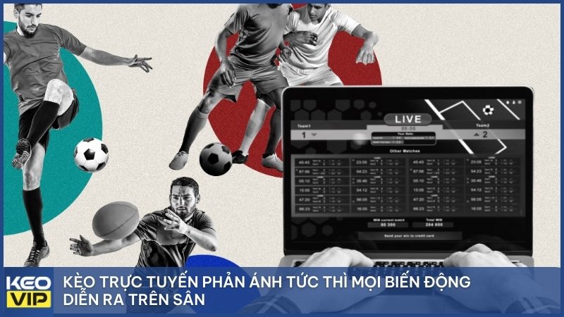 Kèo trực tuyến phản ánh tức thì mọi biến động diễn ra trên sân.